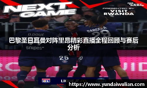 巴黎圣日耳曼对阵里昂精彩直播全程回顾与赛后分析