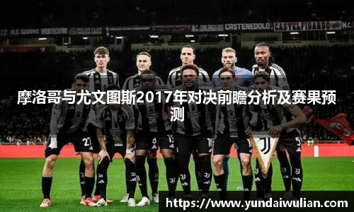摩洛哥与尤文图斯2017年对决前瞻分析及赛果预测