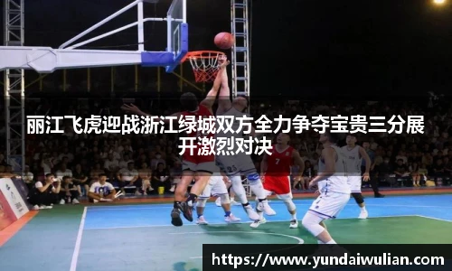 丽江飞虎迎战浙江绿城双方全力争夺宝贵三分展开激烈对决
