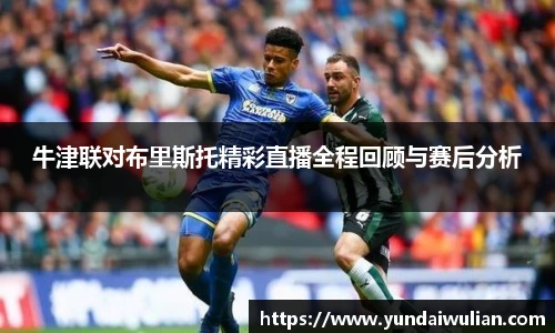 牛津联对布里斯托精彩直播全程回顾与赛后分析